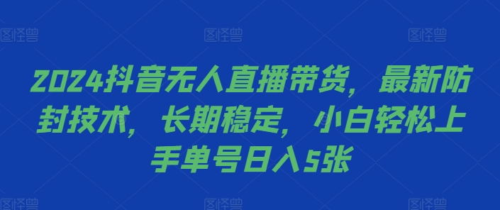 【14921】2024抖音无人直播带货，最新防封技术，长期稳定，小白轻松上手单号日入5张【揭秘】
