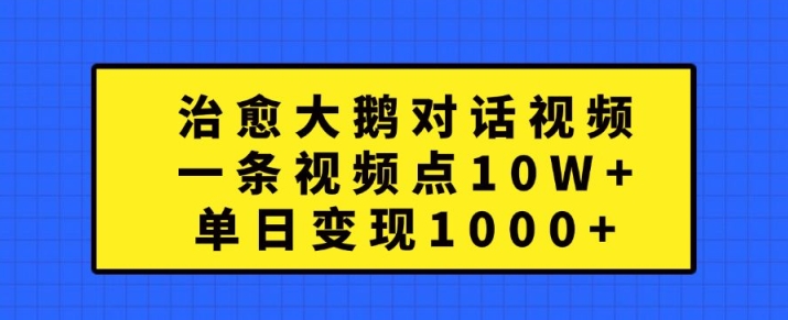 【14937】治愈大鹅对话视频，一条视频点赞 10W+，单日变现1k+【揭秘】