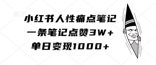 【14973】小红书人性痛点笔记，一条笔记点赞3W+，单日变现1k