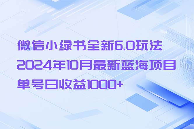 【14983】微信小绿书全新6.0玩法，2024年10月最新蓝海项目，单号日收益1000+