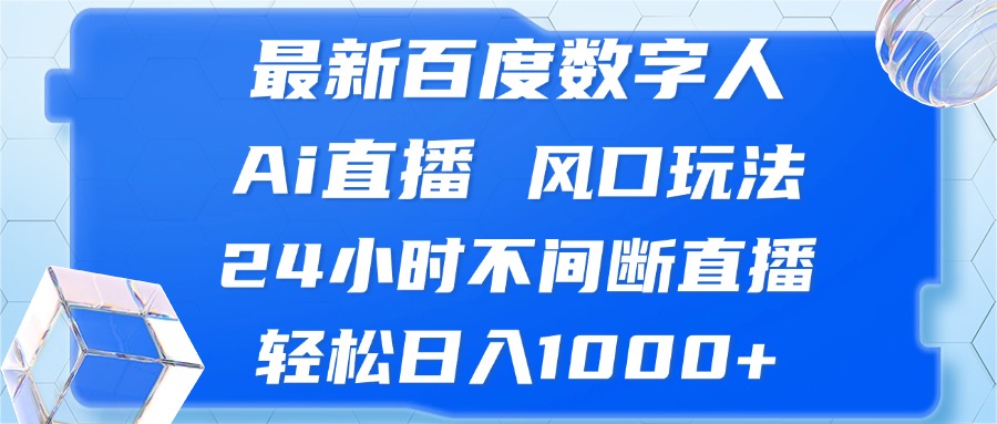 【15004】最新百度数字人Ai直播，风口玩法，24小时不间断直播，轻松日入1000+