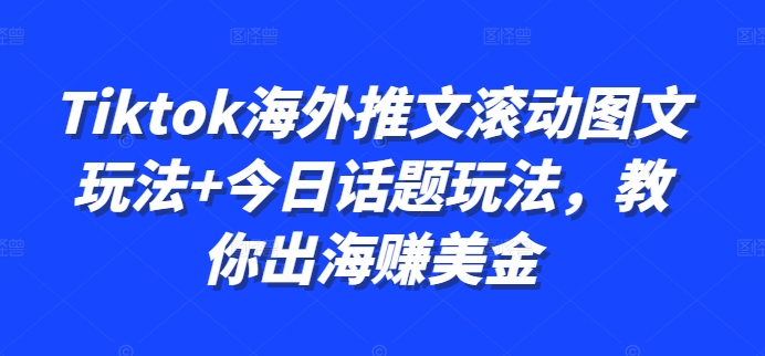 【15013】Tiktok海外推文滚动图文玩法+今日话题玩法，教你出海赚美金