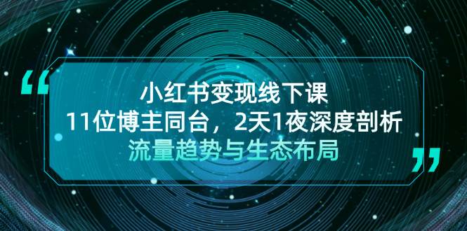【15090】小红书变现线下课！11位博主同台，2天1夜深度剖析流量趋势与生态布局