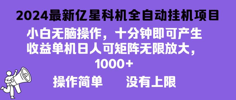 【15091】2024最新亿星科技项目，小白无脑操作，可无限矩阵放大，单机日入1