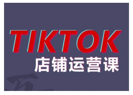 【15115】2024TikTok小店运营课程，帮助你解决东南亚跨境TK店铺运营五大常见问题