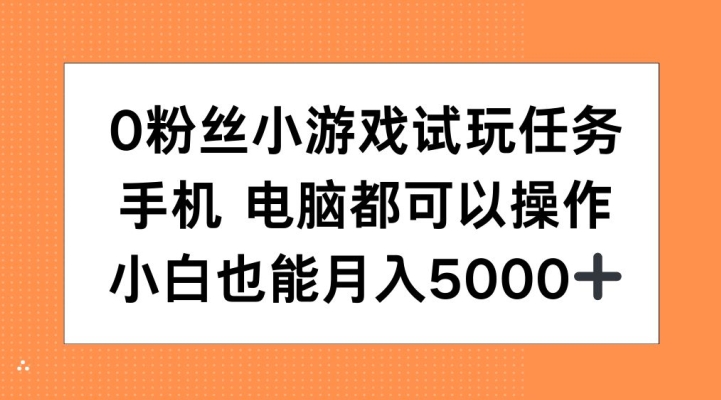 【15162】0粉丝小游戏试玩任务，手机电脑都可以操作，小白也能月入5000+【揭秘】