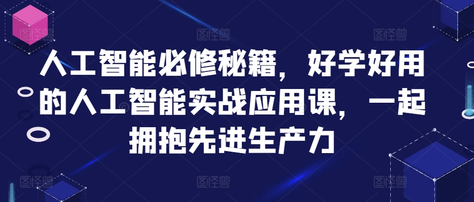【15166】人工智能必修秘籍，好学好用的人工智能实战应用课，一起拥抱先进生产力