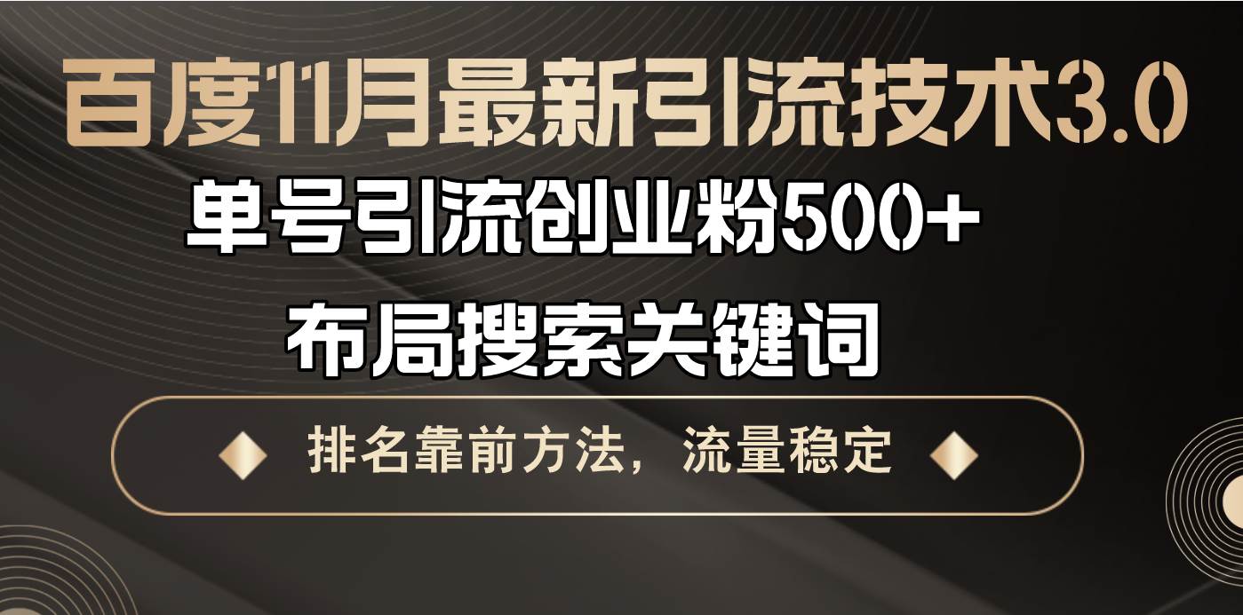 【15202】百度11月最新引流技术3.0,单号引流创业粉500+，布局搜索关键词