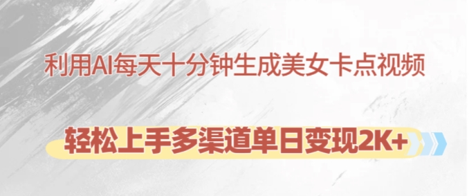 【15218】利用AI每天十分钟制作美女卡点视频，轻松上手多渠道单日变现2K+