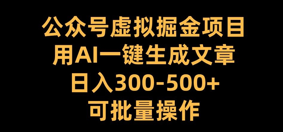 【15235】公众号虚拟掘金项目，用AI一键生成文章，日入300+可批量操作【揭秘】