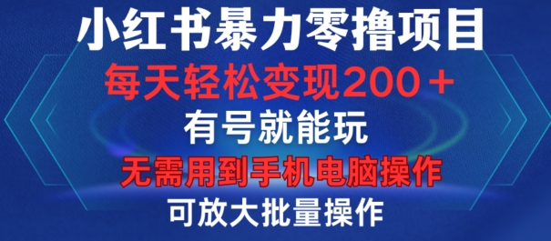【15256】小红书暴力零撸项目，有号就能玩，单号每天变现1到15元，可放大批量操作，无需手机电脑操作【揭秘】