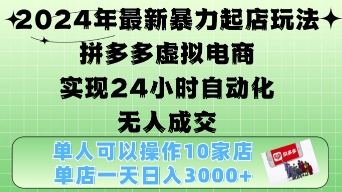 【15262】2024年最新暴力起店玩法，拼多多虚拟电商4.0，24小时实现自动化无人成交，单店月入3000+【揭秘】