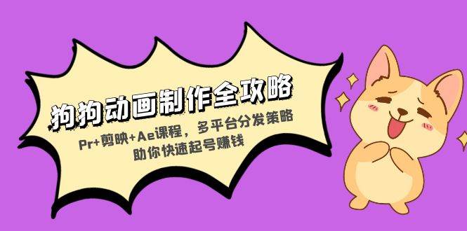 【15352】狗狗动画制作全攻略：Pr+剪映+Ae课程，多平台分发策略助你快速起号赚钱