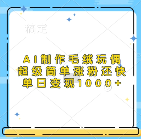 【15422】AI制作毛绒玩偶，超级简单涨粉还快，单日变现1k