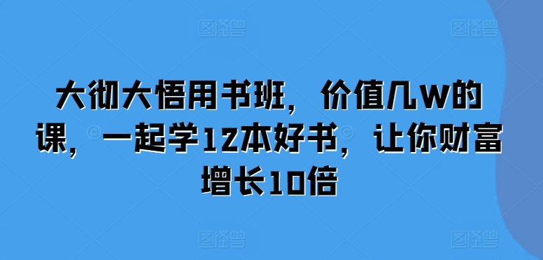 【15489】大彻大悟用书班，价值几W的课，一起学12本好书，让你财富增长10倍