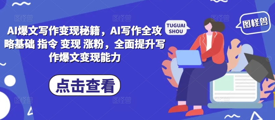 【15573】AI爆文写作变现秘籍，AI写作全攻略基础 指令 变现 涨粉，全面提升写作爆文变现能力