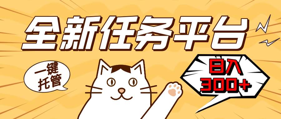 【15582】全新任务平台一键托管 日入300+轻松获取额外收入的机会