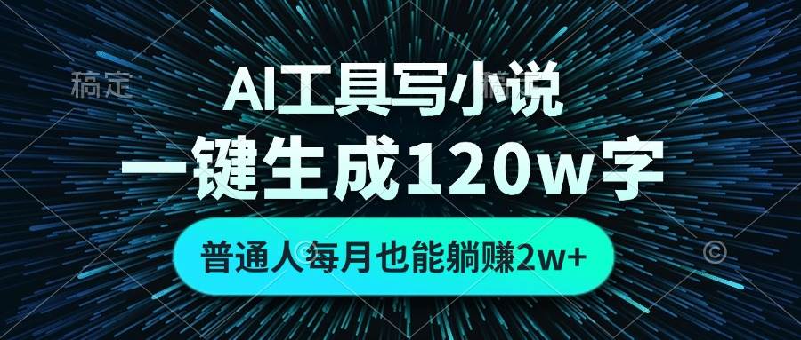 【15593】AI工具写小说，一键生成120万字，普通人每月也能躺赚2w+