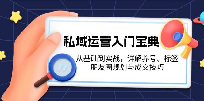 【15625】私域运营入门宝典：从基础到实战，详解养号、标签、朋友圈规划与成交技巧