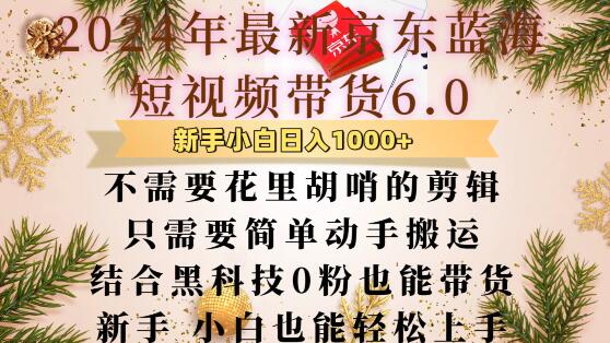 【15679】最新京东蓝海短视频带货6.0.不需要花里胡哨的剪辑只需要简单动手搬运结合黑科技0粉也能带货【揭秘】