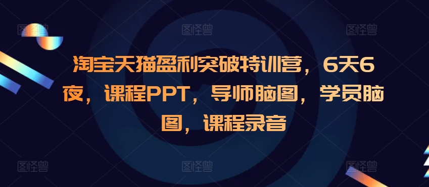 【15681】淘宝天猫盈利突破特训营，6天6夜，课程PPT，导师脑图，学员脑图，课程录音
