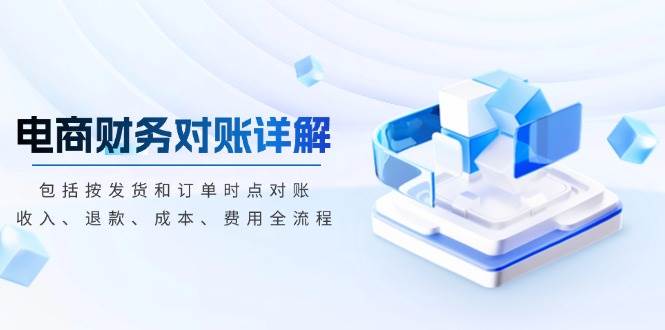 【15686】电商财务对账详解，包括按发货和订单时点对账，收入、退款、成本、费用