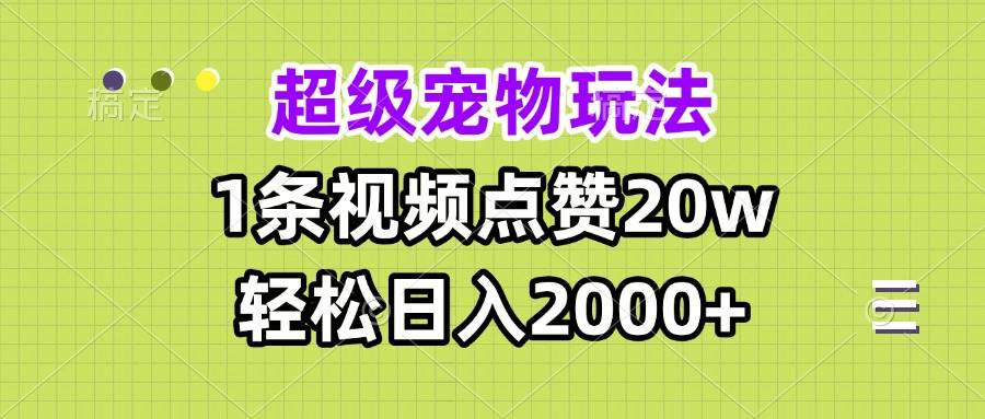 【15688】超级宠物视频玩法，1条视频点赞20w，轻松日入2000+