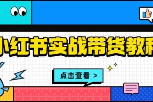 【15758】小红书实战带货教程：从开店到选品、笔记制作、发货、售后等全方位指导