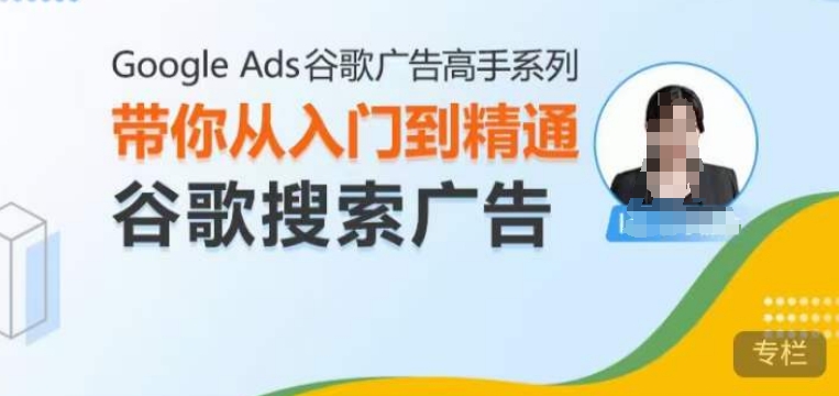 【15774】Google Ads谷歌广告高手 – 搜索广告，带你从入门到精通谷歌搜索广告