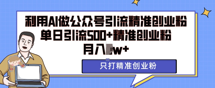 【15777】利用AI矩阵做公众号引流精准创业粉，单日引流500+精准创业粉，月入过w【揭秘】