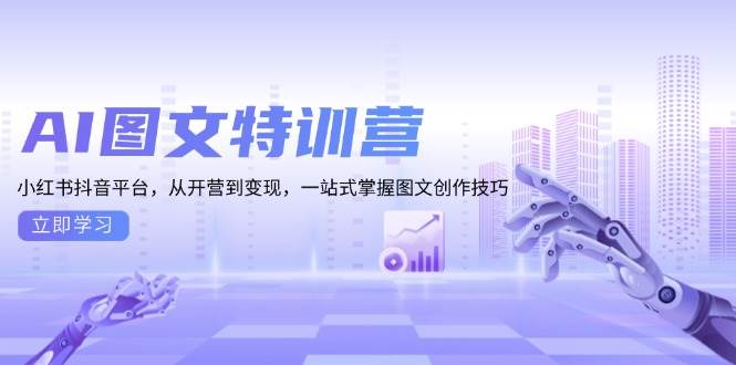 【15787】AI图文特训营：小红书抖音平台，从开营到变现，一站式掌握图文创作技巧