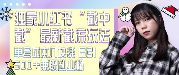 【15794】最新小红书截流玩法 独家截中截 单号成本几块钱 日引500+CY粉JZ粉