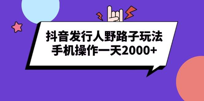 【15823】抖音发行人野路子玩法，手机操作一天2000+