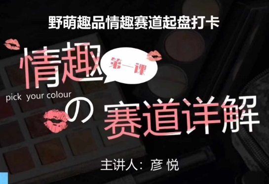 【15849】比高社群：情趣赛道训练营，野萌趣品情趣赛道起盘打卡，市场刚需项目