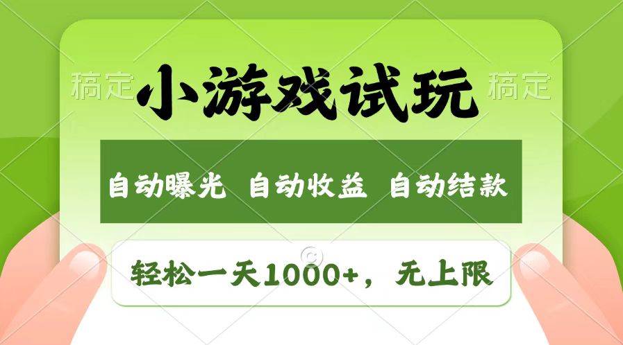 【15974】轻松日入1000+，小游戏试玩，收益无上限，全新市场！