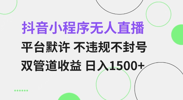 【16010】抖音小程序无人直播 平台默许 不违规不封号 双管道收益 日入多张 小白也能轻松操作【仅揭秘】