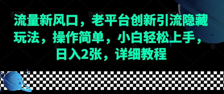 【16025】流量新风口，老平台创新引流隐藏玩法，操作简单，小白轻松上手，日入2张，详细教程