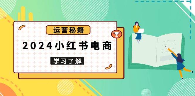 【16036】2024小红书电商教程，从入门到实战，教你有效打造爆款店铺，掌握选品技巧