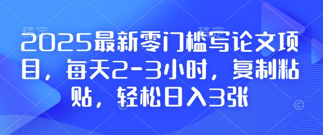 【16068】2025最新零门槛写论文项目，每天2-3小时，复制粘贴，轻松日入3张，附详细资料教程【揭秘】