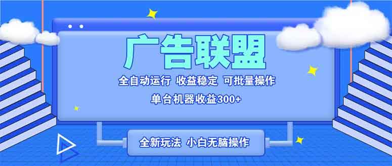 【16076】全新广告联盟最新玩法 全自动脚本运行单机300+ 项目稳定新手小白可做
