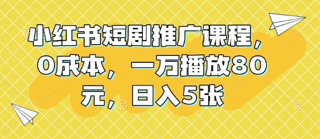 【16101】小红书短剧推广课程，0成本，一万播放80元，日入5张