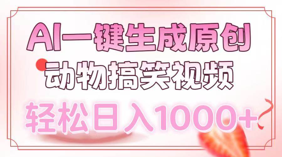 【16128】AI一键生成原创动物搞笑视频，轻松日入1000+