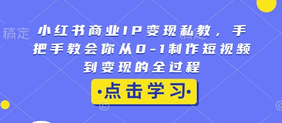 【16135】小红书商业IP变现私教，手把手教会你从0-1制作短视频到变现的全过程
