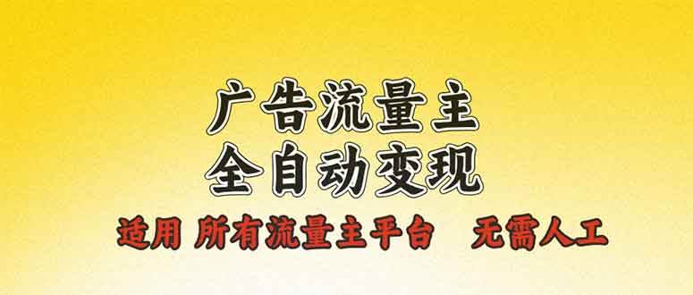 【16139】广告流量主全自动变现，适用所有流量主平台，无需人工，单机日入500+