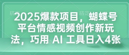 【16153】2025爆款项目，蝴蝶号平台情感视频创作新玩法，巧用 AI 工具日入4张