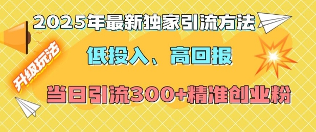【16168】2025年最新独家引流方法，低投入高回报？当日引流300+精准创业粉