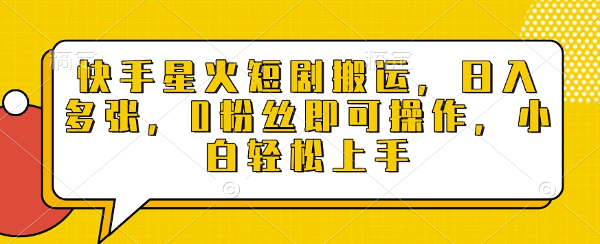 【16224】快手星火短剧搬运，日入多张，0粉丝即可操作，小白轻松上手【揭秘】