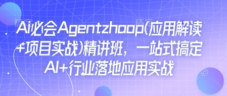 【16233】Ai必会Agent(应用解读+项目实战)精讲班，一站式搞定AI+行业落地应用实战