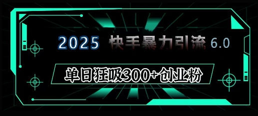【16237】2025年快手6.0保姆级教程震撼来袭，单日狂吸300+精准创业粉