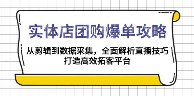 【16270】实体店-团购爆单攻略：从剪辑到数据采集，全面解析直播技巧，打造高效